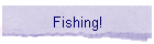 Fishing!